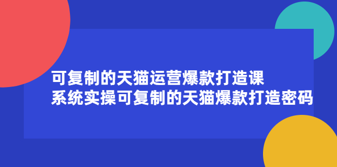 可复制的天猫运营爆款打造课，系统实操可复制的天猫爆款打造密码搞钱吧-网创项目资源站-副业项目-创业项目-搞钱项目搞钱吧