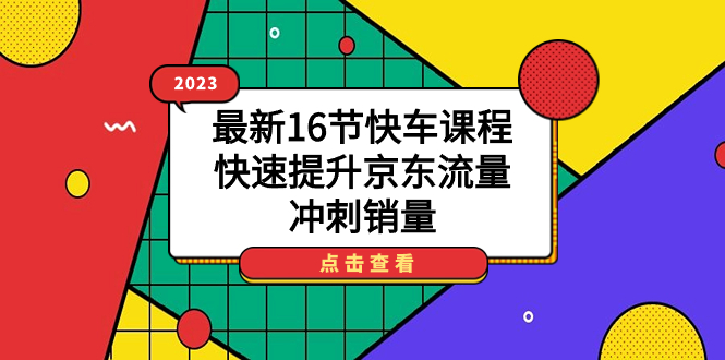 2023最新16节快车课程，快速提升京东流量，冲刺销量搞钱吧-网创项目资源站-副业项目-创业项目-搞钱项目搞钱吧