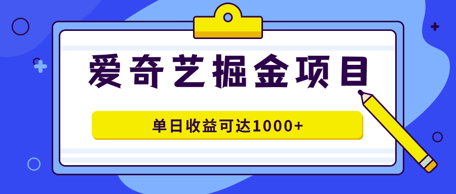 爱奇艺掘金项目，一条作品几分钟完成，可批量操作，单日收益可达1000+搞钱吧-网创项目资源站-副业项目-创业项目-搞钱项目搞钱吧