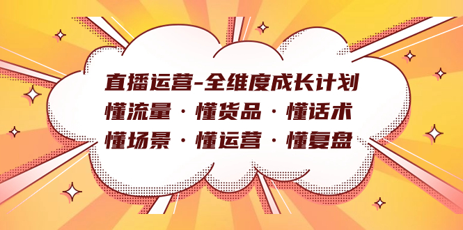直播运营-全维度成长计划 懂流量·懂货品·懂话术·懂场景·懂运营·懂复盘搞钱吧-网创项目资源站-副业项目-创业项目-搞钱项目搞钱吧