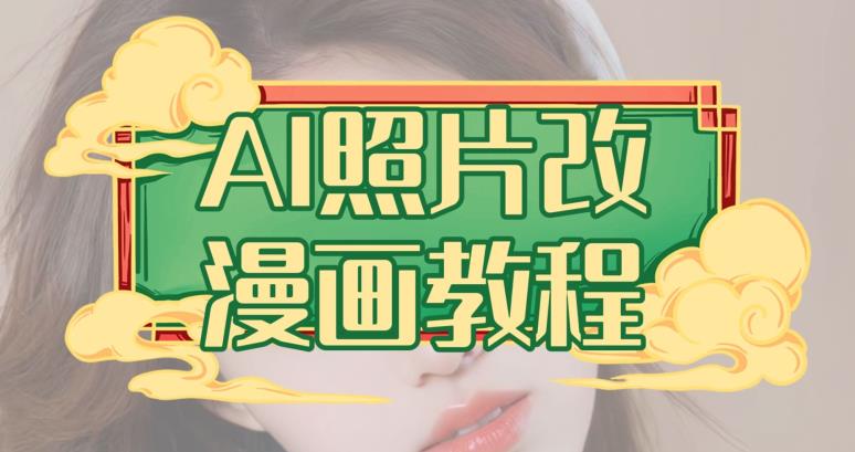 AI照片改漫画教程，0基础小白也能操作【揭秘】搞钱吧-网创项目资源站-副业项目-创业项目-搞钱项目搞钱吧