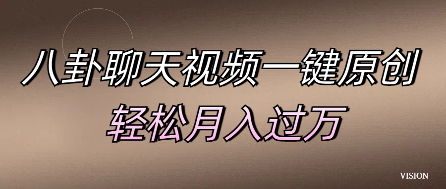 八卦聊天视频一键原创 轻松月入过万搞钱吧-网创项目资源站-副业项目-创业项目-搞钱项目搞钱吧