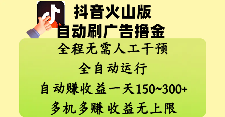 抖音火山版自动刷广告撸金 ，全程脱离人工自动运行，自动赚收益，一天150~300，多机多赚，收益无上限搞钱吧-网创项目资源站-副业项目-创业项目-搞钱项目搞钱吧