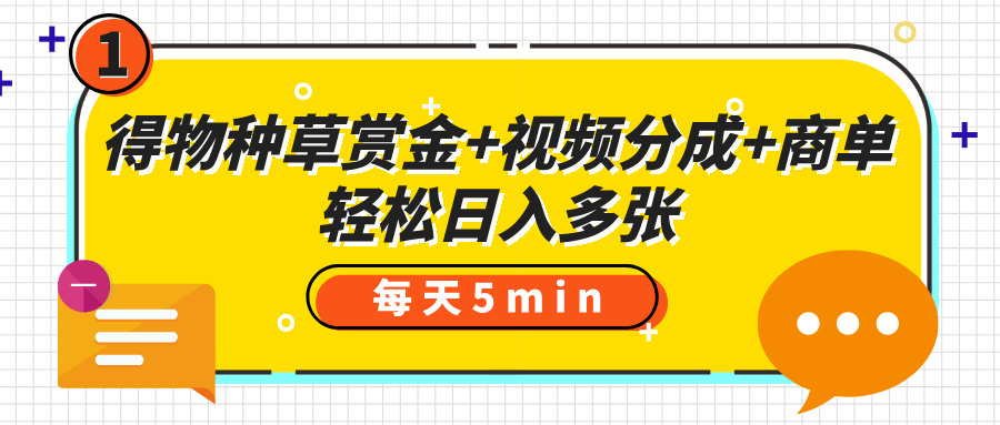 得物种草赏金+视频分成+商单，每天五分钟，轻松日入多张搞钱吧-网创项目资源站-副业项目-创业项目-搞钱项目搞钱吧