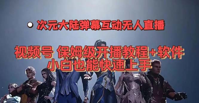 视频号次元大陆弹幕互动无人直播，视频号保姆级开播教程+软件，小白也能…搞钱吧-网创项目资源站-副业项目-创业项目-搞钱项目搞钱吧