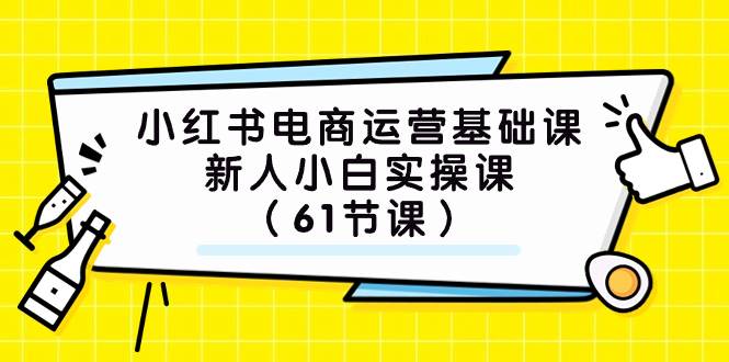 小红书电商运营基础课，新人小白实操课（61节课）搞钱吧-网创项目资源站-副业项目-创业项目-搞钱项目搞钱吧