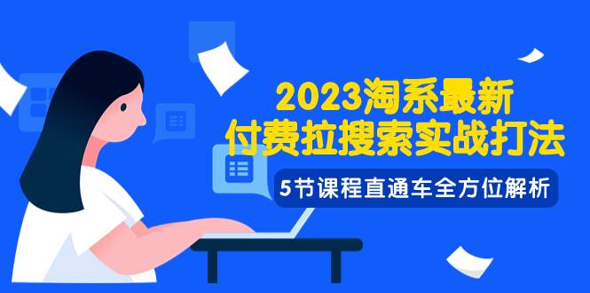 2023淘系·最新付费拉搜索实战打法，5节课程直通车全方位解析搞钱吧-网创项目资源站-副业项目-创业项目-搞钱项目搞钱吧