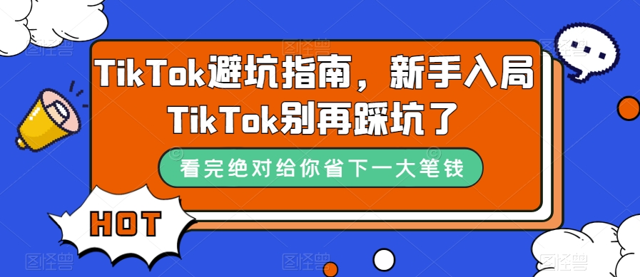 TikTok·避坑指南，新手入局Tk别再踩坑了（10节课）搞钱吧-网创项目资源站-副业项目-创业项目-搞钱项目搞钱吧