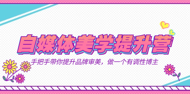 自媒体-美学提升营  手把手带你提升-品牌审美，做一个有调性博主（11节课）搞钱吧-网创项目资源站-副业项目-创业项目-搞钱项目搞钱吧