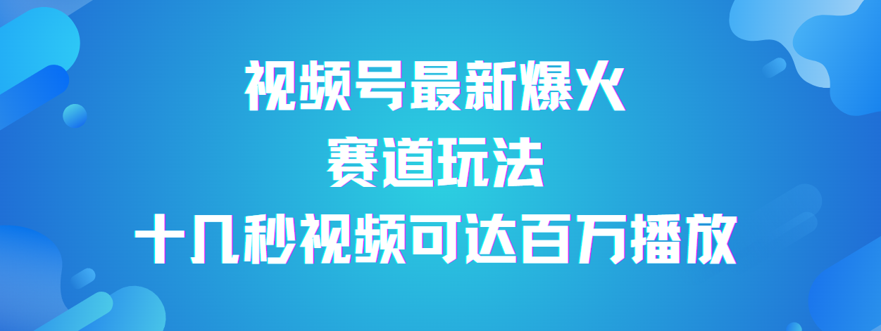 视频号最新爆火赛道玩法，流量巨大，视频制作简单，轻松月入数万搞钱吧-网创项目资源站-副业项目-创业项目-搞钱项目搞钱吧
