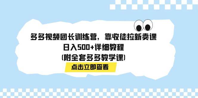 多多视频团长训练营，靠收徒拉新卖课，日入500+详细教程(附全套多多教学课)搞钱吧-网创项目资源站-副业项目-创业项目-搞钱项目搞钱吧