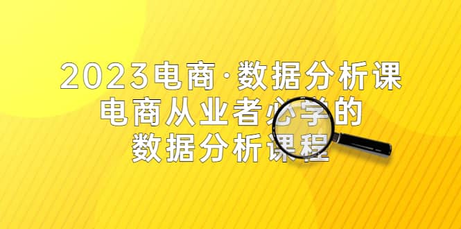 2023电商·数据分析课，电商·从业者必学的数据分析课程（42节课）搞钱吧-网创项目资源站-副业项目-创业项目-搞钱项目搞钱吧