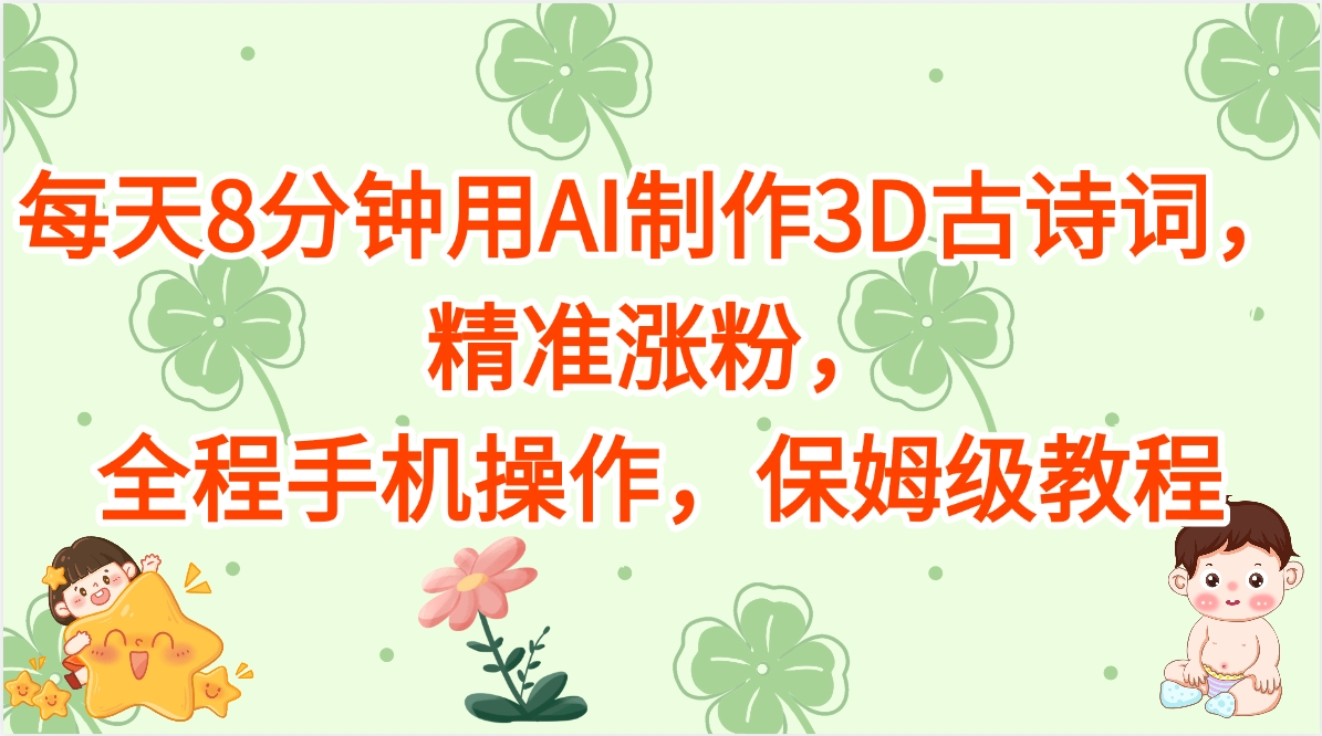 每天8分钟用AI制作3D古诗词，精准涨粉，全程手机操作，保姆级教程搞钱吧-网创项目资源站-副业项目-创业项目-搞钱项目搞钱吧