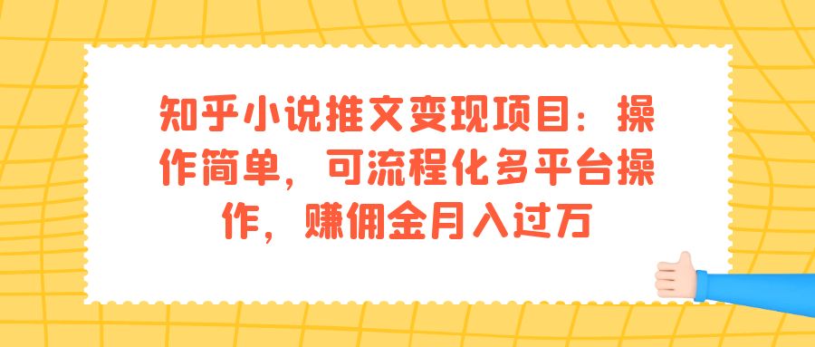 知乎小说推文变现项目：操作简单，可流程化多平台操作，赚佣金月入过万搞钱吧-网创项目资源站-副业项目-创业项目-搞钱项目搞钱吧