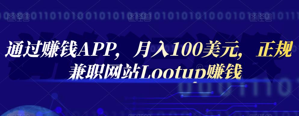 通过赚钱APP，月入100美元，正规兼职网站Lootup赚钱搞钱吧-网创项目资源站-副业项目-创业项目-搞钱项目搞钱吧