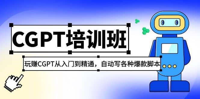 2023最新CGPT培训班：玩赚CGPT从入门到精通，自动写各种爆款脚本搞钱吧-网创项目资源站-副业项目-创业项目-搞钱项目搞钱吧