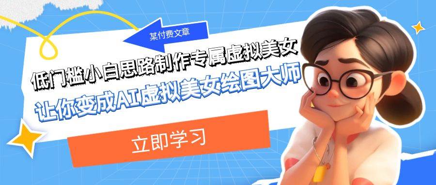 某付费文章：低门槛小白思路制作专属虚拟美女 让你变成AI虚拟美女绘图大师搞钱吧-网创项目资源站-副业项目-创业项目-搞钱项目搞钱吧
