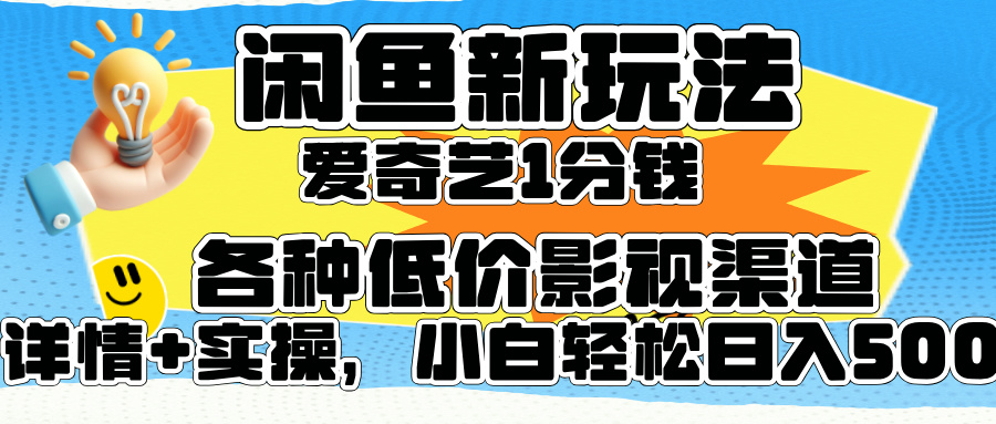 闲鱼新玩法，爱奇艺会员1分钱及各种低价影视渠道，小白轻松日入500+搞钱吧-网创项目资源站-副业项目-创业项目-搞钱项目搞钱吧