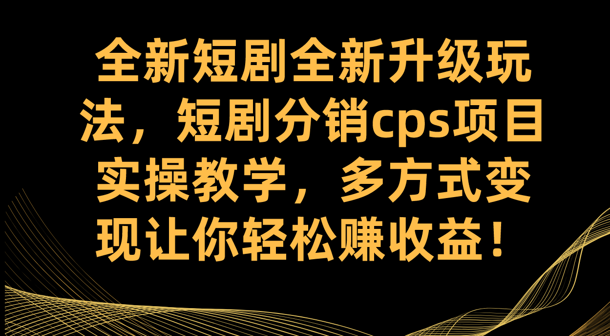 全新短剧全新升级玩法，短剧分销cps项目实操教学 多方式变现让你轻松赚收益搞钱吧-网创项目资源站-副业项目-创业项目-搞钱项目搞钱吧