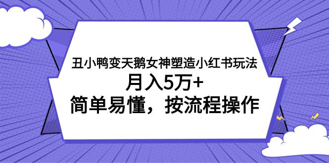 丑小鸭变天鹅女神塑造小红书玩法，月入5万+，简单易懂，按流程操作搞钱吧-网创项目资源站-副业项目-创业项目-搞钱项目搞钱吧