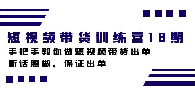短视频带货训练营18期，手把手教你做短视频带货出单，听话照做，保证出单搞钱吧-网创项目资源站-副业项目-创业项目-搞钱项目搞钱吧
