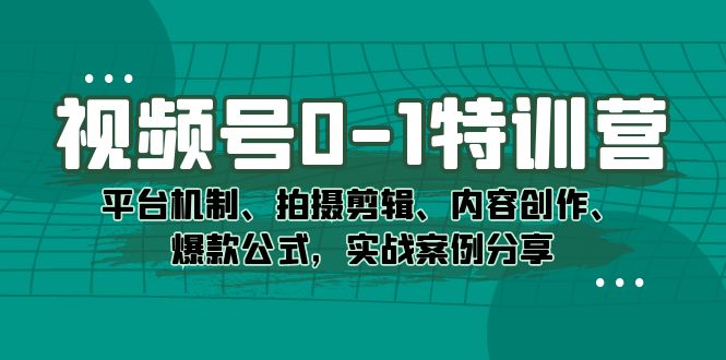 视频号0-1特训营：平台机制、拍摄剪辑、内容创作、爆款公式，实战案例分享搞钱吧-网创项目资源站-副业项目-创业项目-搞钱项目搞钱吧