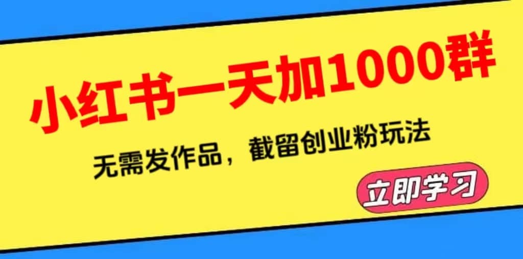 小红书一天加1000群，无需发作品，截留创业粉玩法 （附软件）搞钱吧-网创项目资源站-副业项目-创业项目-搞钱项目搞钱吧