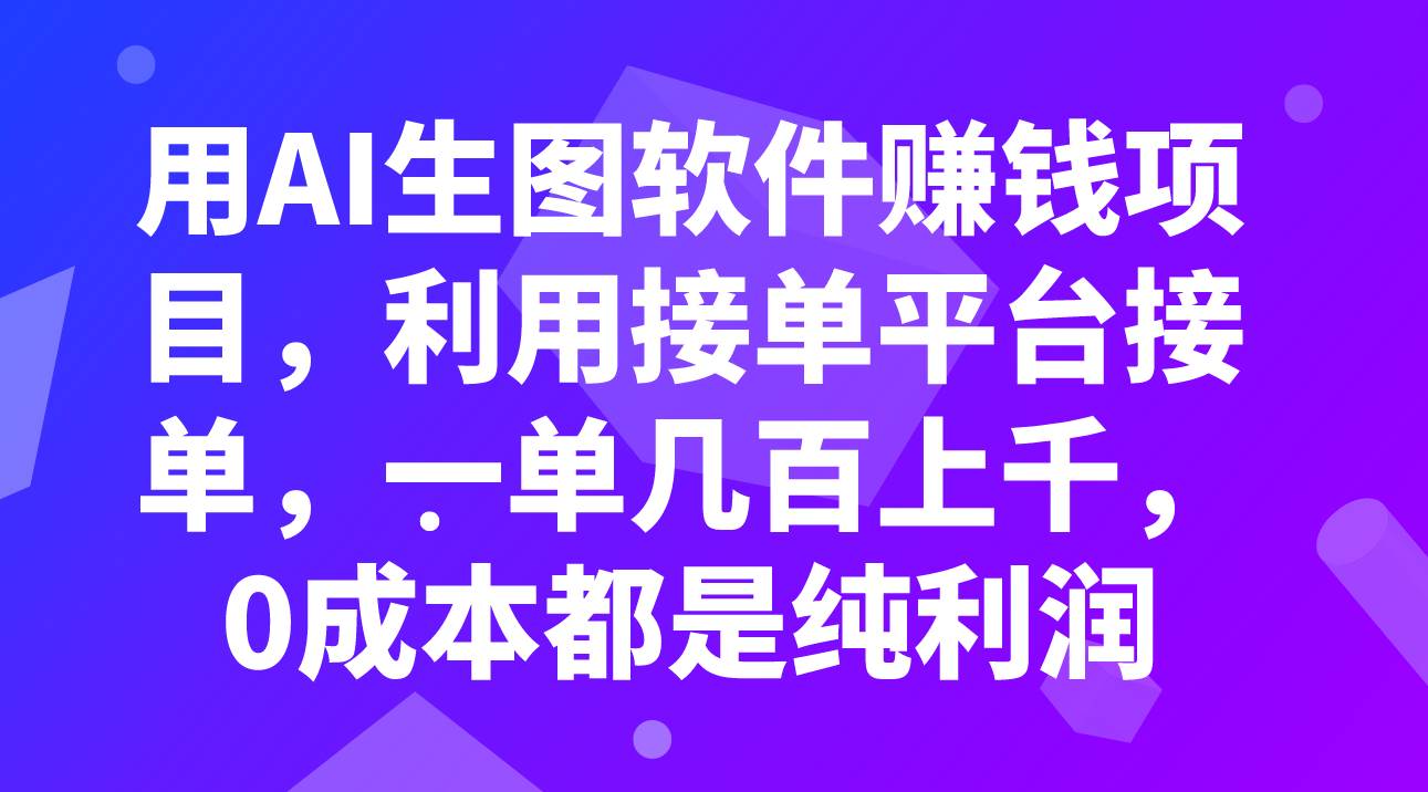 用AI生图软件赚钱项目，利用接单平台接单，一单几百上千，0成本都是纯利润搞钱吧-网创项目资源站-副业项目-创业项目-搞钱项目搞钱吧