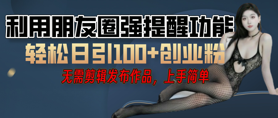 利用微信朋友圈”小红点”功能，引流精准创业粉，无需剪辑视频，发布作品，单人单日引流100+创业粉！搞钱吧-网创项目资源站-副业项目-创业项目-搞钱项目搞钱吧