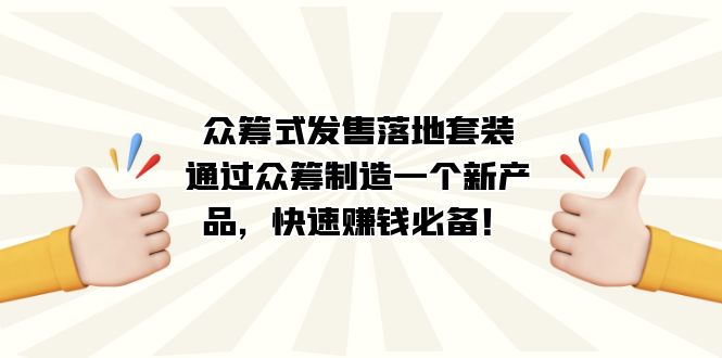 众筹式·发售落地套装：通过众筹制造一个新产品，快速赚钱必备！搞钱吧-网创项目资源站-副业项目-创业项目-搞钱项目搞钱吧