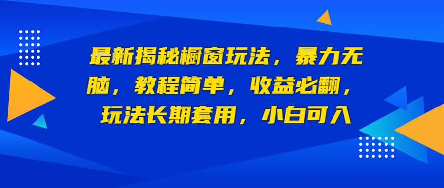 最新揭秘橱窗玩法，暴力无脑，收益必翻，玩法长期套用，小白可入搞钱吧-网创项目资源站-副业项目-创业项目-搞钱项目搞钱吧