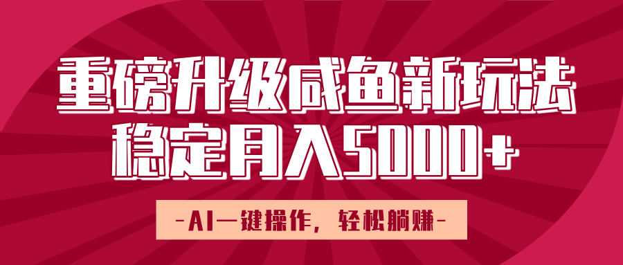 重磅升级咸鱼新玩法，AI一键操作，轻松躺赚，稳定月入5000+搞钱吧-网创项目资源站-副业项目-创业项目-搞钱项目搞钱吧