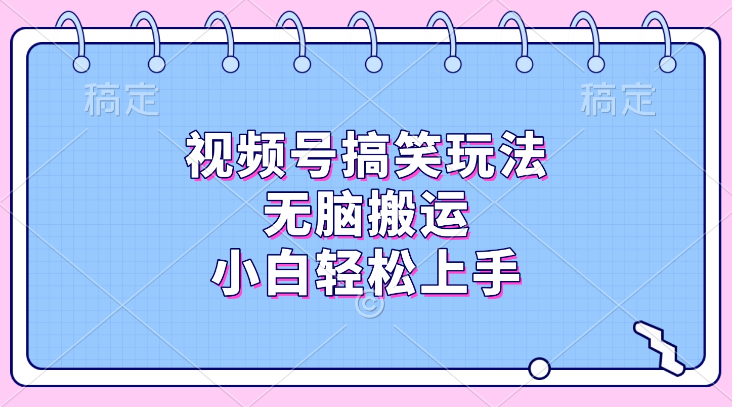 视频号搞笑玩法，无脑搬运，小白轻松上手搞钱吧-网创项目资源站-副业项目-创业项目-搞钱项目搞钱吧