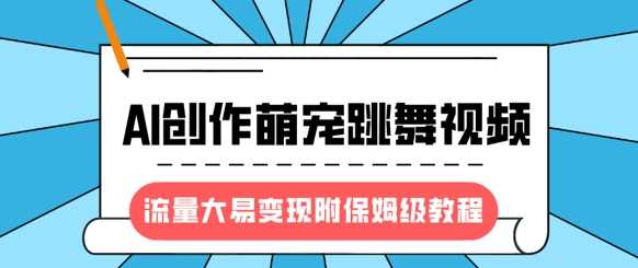 最新风口项目，AI创作萌宠跳舞视频，流量大易变现搞钱吧-网创项目资源站-副业项目-创业项目-搞钱项目搞钱吧