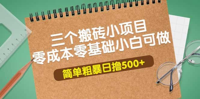 三个搬砖小项目，零成本零基础小白简单粗暴轻松日撸500+搞钱吧-网创项目资源站-副业项目-创业项目-搞钱项目搞钱吧