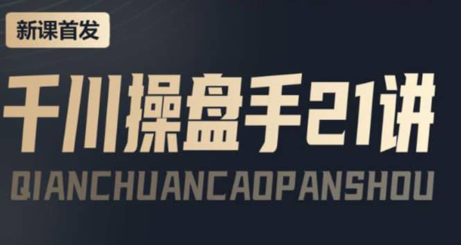 某收费课程：千川操盘手实操，让人人成为千川操盘手搞钱吧-网创项目资源站-副业项目-创业项目-搞钱项目搞钱吧
