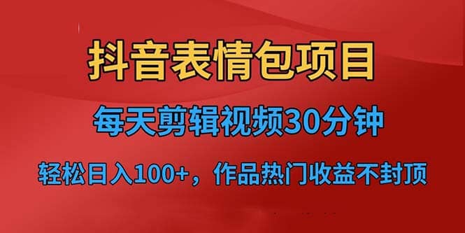 抖音表情包项目，每天剪辑表情包上传短视频平台，日入3位数+已实操跑通搞钱吧-网创项目资源站-副业项目-创业项目-搞钱项目搞钱吧