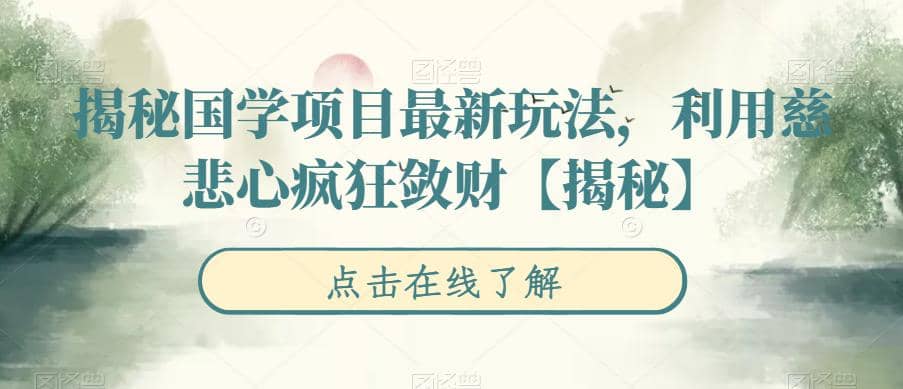 揭秘国学项目最新玩法，利用慈悲心疯狂敛财【揭秘】搞钱吧-网创项目资源站-副业项目-创业项目-搞钱项目搞钱吧