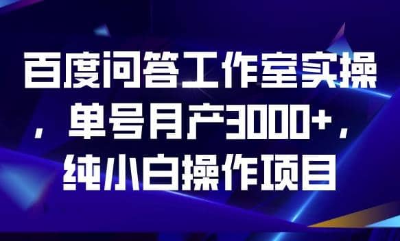 百度问答工作室实操，单号月产3000+，纯小白操作项目【揭秘】搞钱吧-网创项目资源站-副业项目-创业项目-搞钱项目搞钱吧