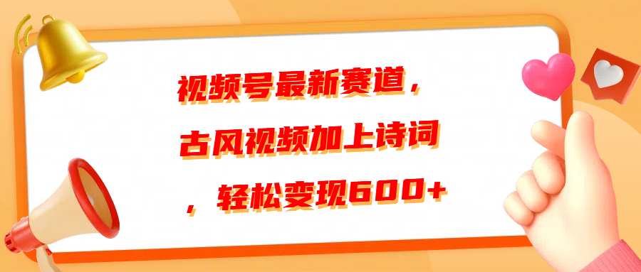 视频号最新赛道，古风视频加上诗词，轻松变现600+搞钱吧-网创项目资源站-副业项目-创业项目-搞钱项目搞钱吧