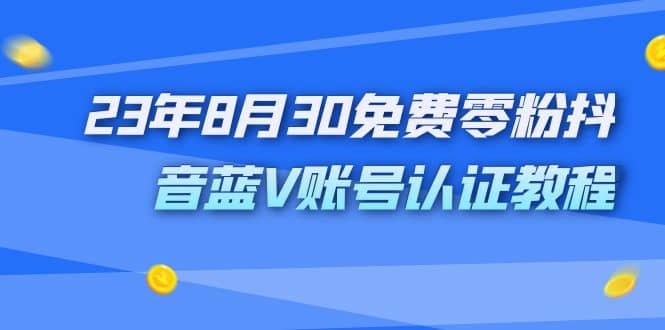 外面收费1980的23年8月30免费零粉抖音蓝V账号认证教程搞钱吧-网创项目资源站-副业项目-创业项目-搞钱项目搞钱吧