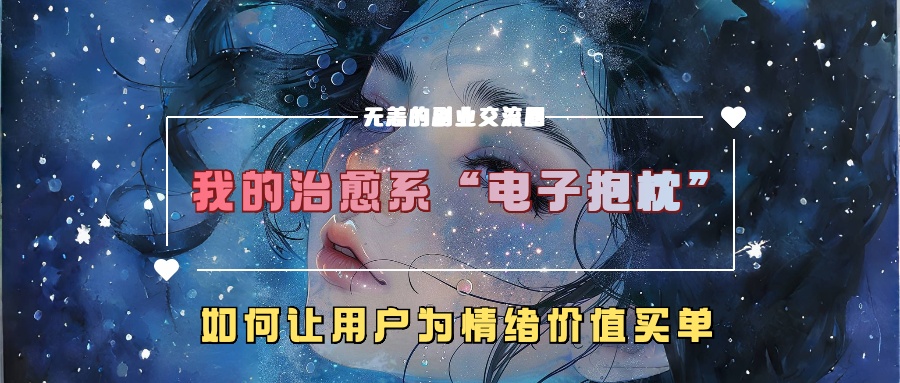 我的治愈系“电子抱枕”，如何让用户为情绪价值买单！搞钱吧-网创项目资源站-副业项目-创业项目-搞钱项目搞钱吧