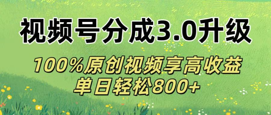 视频号分成3.0升级!100%原创视频享高收益，单日轻松800+搞钱吧-网创项目资源站-副业项目-创业项目-搞钱项目搞钱吧