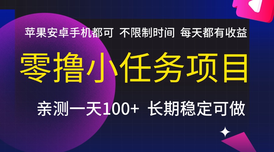 零撸小任务项目，不限制时间，每天都有收益，苹果安卓手机都可，亲测一天100+，长期稳定可做搞钱吧-网创项目资源站-副业项目-创业项目-搞钱项目搞钱吧