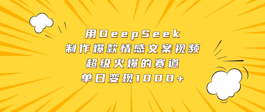 用DeepSeek制作爆款情感文案视频，超级火爆的赛道，单日变现1000+搞钱吧-网创项目资源站-副业项目-创业项目-搞钱项目搞钱吧