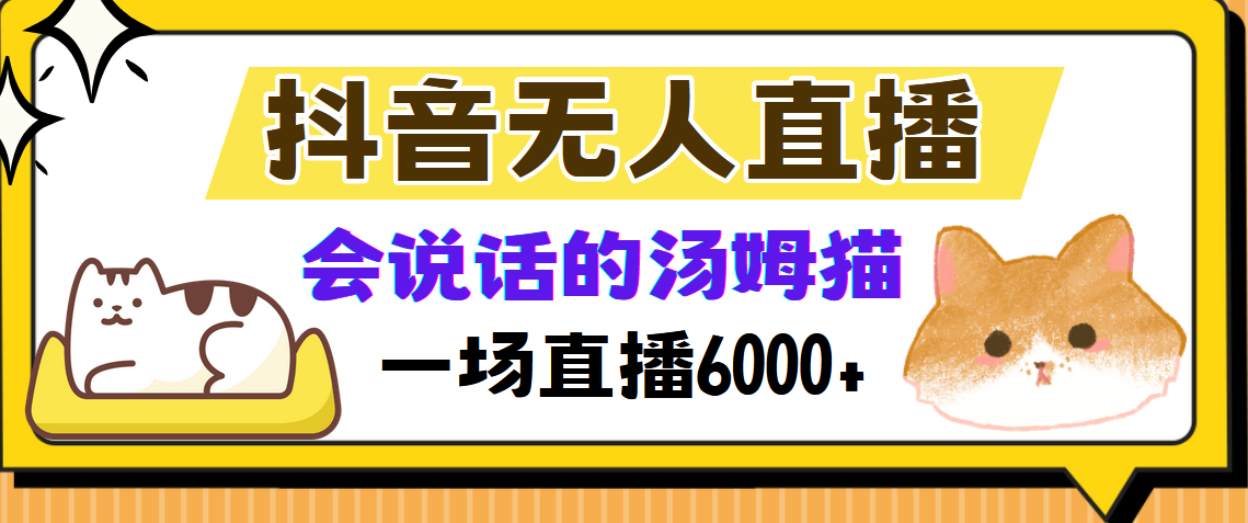 抖音无人直播，会说话的汤姆猫弹幕互动小游戏，两场直播6000+搞钱吧-网创项目资源站-副业项目-创业项目-搞钱项目搞钱吧
