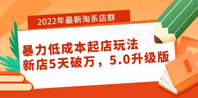 2022年最新淘系店群暴力低成本起店玩法：新店5天破万，5.0升级版搞钱吧-网创项目资源站-副业项目-创业项目-搞钱项目搞钱吧