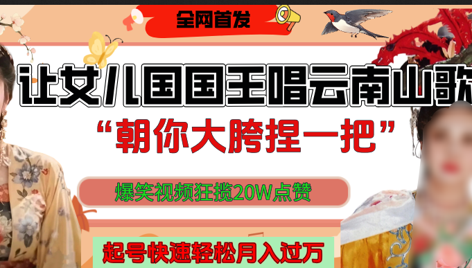 让女儿国国王开口唱云南山歌“朝你大垮捏一把”，爆笑视频狂揽点赞20W，熟练后起号快轻松月入过万！搞钱吧-网创项目资源站-副业项目-创业项目-搞钱项目搞钱吧