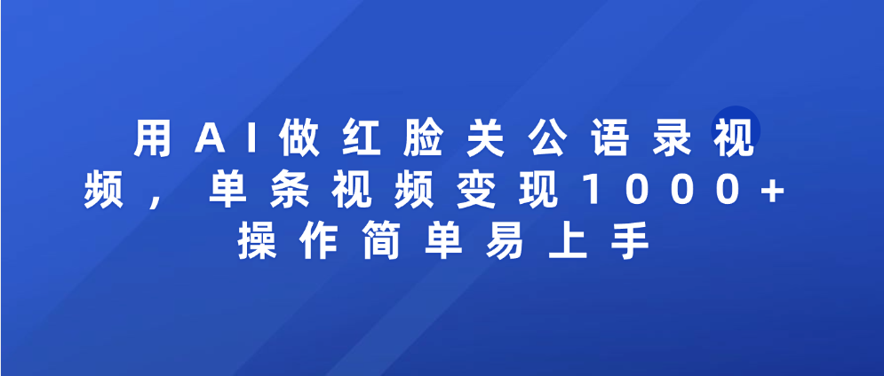 用AI做红脸关公语录视频，单条视频变现1000+ 操作简单易上手搞钱吧-网创项目资源站-副业项目-创业项目-搞钱项目搞钱吧