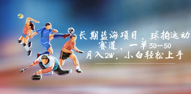 长期蓝海项目，球拍运动赛道，一单30-50，月入2W，小白轻松上手搞钱吧-网创项目资源站-副业项目-创业项目-搞钱项目搞钱吧